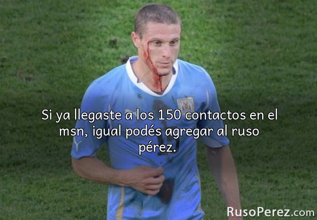 Si ya llegaste a los 150 contactos en el msn, igual podés agregar al ruso pérez. 