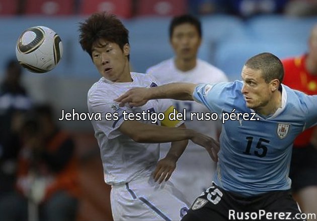 Jehova es testigo del ruso pérez.