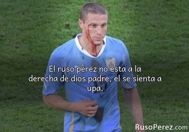 El ruso pérez no esta a la derecha de dios padre, el se sienta a upa.