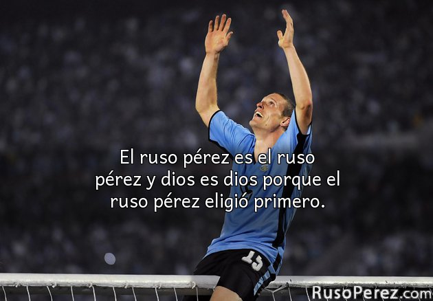 El ruso pérez es el ruso pérez y dios es dios porque el ruso pérez eligió primero.