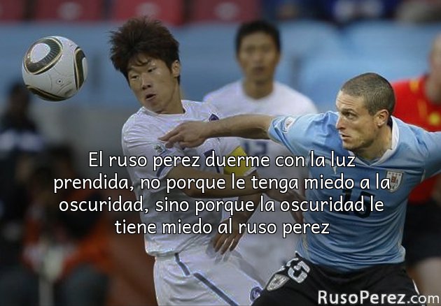 El ruso perez duerme con la luz prendida, no porque le tenga miedo a la oscuridad, sino porque la oscuridad le tiene miedo al ruso perez