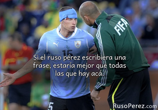 Si el ruso pérez escribiera una frase, estaría mejor que todas las que hay acá.