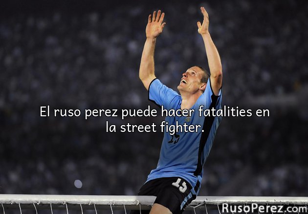 El ruso perez puede hacer fatalities en la street fighter.