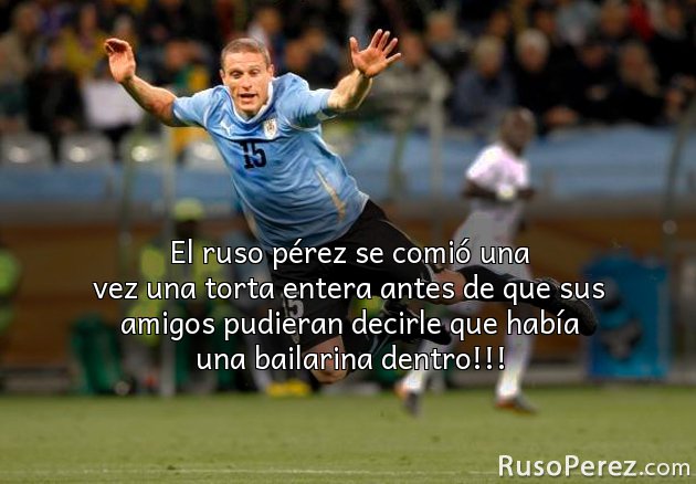 El ruso pérez se comió una vez una torta entera antes de que sus amigos pudieran decirle que había una bailarina dentro!!!