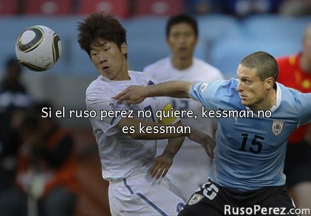 Si el ruso perez no quiere, kessman no es kessman