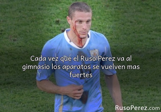 Cada vez que el Ruso Perez va al gimnasio los aparatos se vuelven mas fuertes