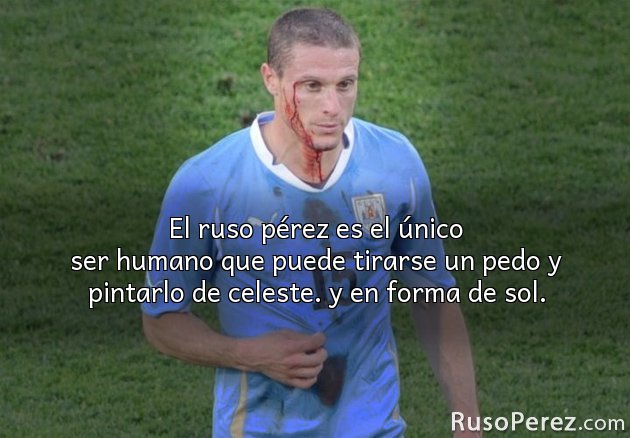 El ruso pérez es el único ser humano que puede tirarse un pedo y pintarlo de celeste. y en forma de sol.