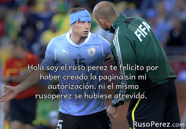 Hola soy el ruso perez te felicito por haber creado la pagina sin mi autorizaci&oacute;n. ni el mismo rusoperez se hubiese atrevido.  